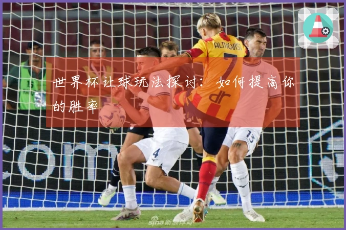世界杯让球玩法探讨：如何提高你的胜率