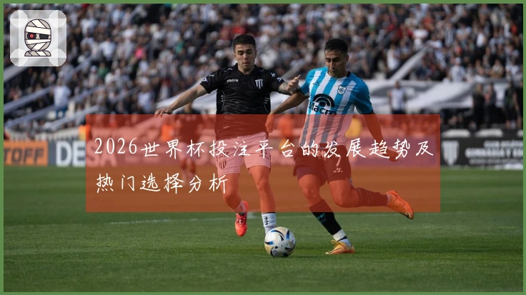 2026世界杯投注平台的发展趋势及热门选择分析