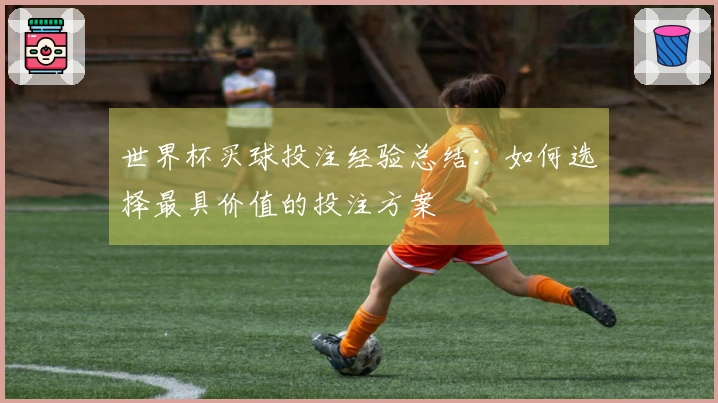 世界杯买球投注经验总结：如何选择最具价值的投注方案