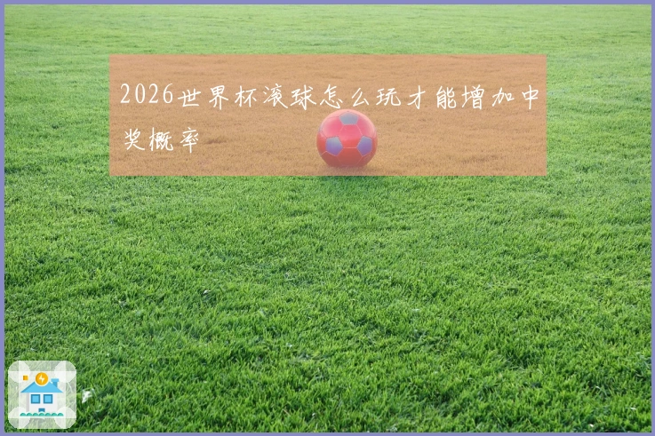2026世界杯滚球怎么玩才能增加中奖概率