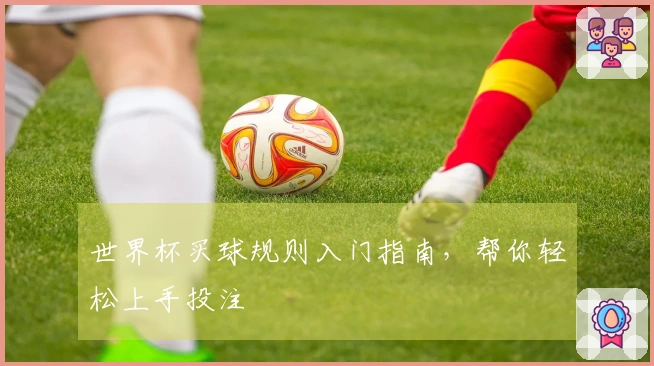 世界杯买球规则入门指南，帮你轻松上手投注