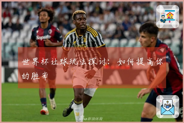 世界杯让球玩法探讨：如何提高你的胜率