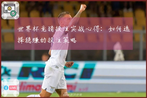 世界杯竞猜投注实战心得：如何选择稳赚的投注策略