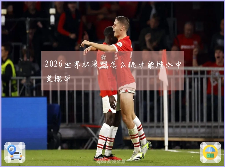 2026世界杯滚球怎么玩才能增加中奖概率